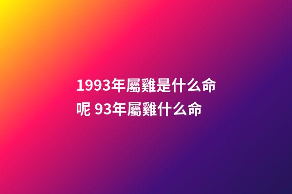 1993年屬雞是什么命呢 93年屬雞什么命-第1張-觀點-玄機派